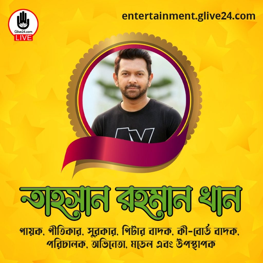 তাহসান রহমান খান । গায়ক, গীতিকার, সুরকার, গিটার বাদক, কী-বোর্ড বাদক, পরিচালক, অভিনেতা, মডেল এবং উপস্থাপক