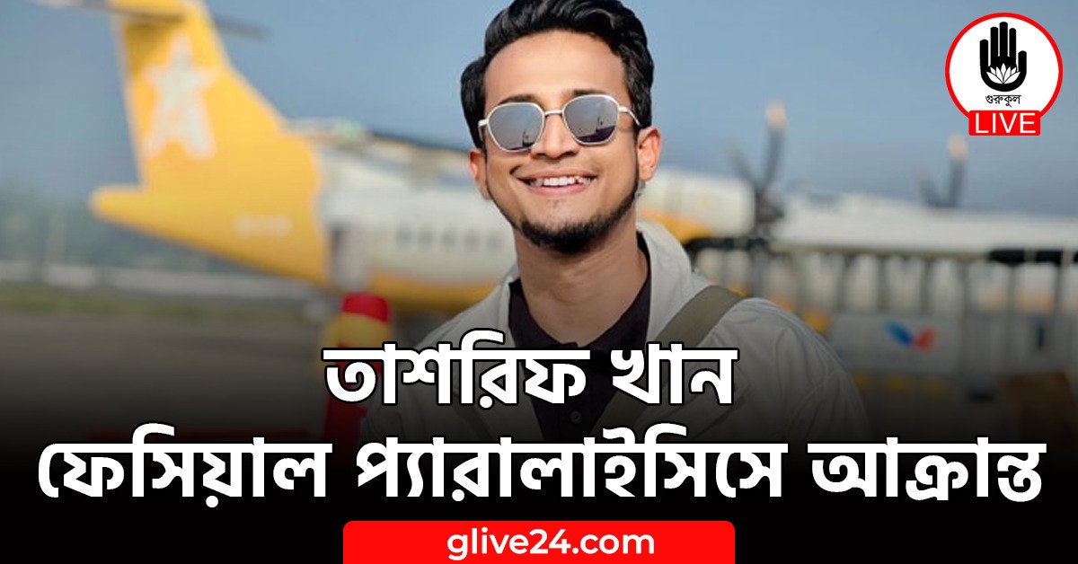 তাশরিফ খান ফেসিয়াল প্যারালাইসিসে আক্রান্ত