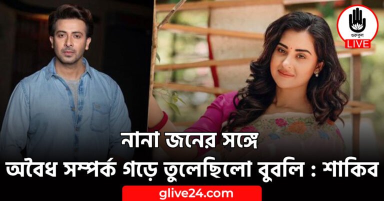 নানা জনের সঙ্গে অবৈধ সম্পর্ক গড়ে তুলেছিলো বুবলি : শাকিব