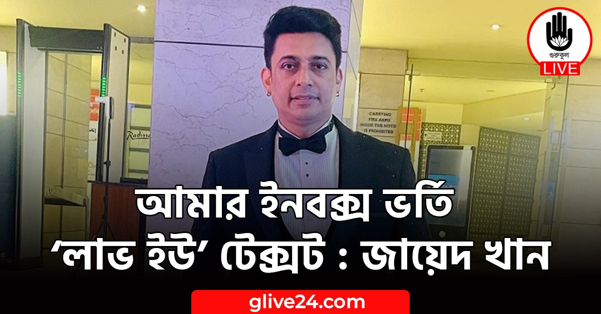 আমার ইনবক্স ভর্তি ‘লাভ ইউ’ টেক্সট : জায়েদ খান