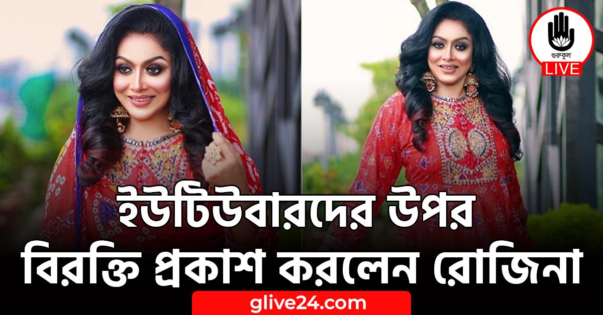 ইউটিউবারদের উপর বিরক্তি প্রকাশ করলেন রোজিনা