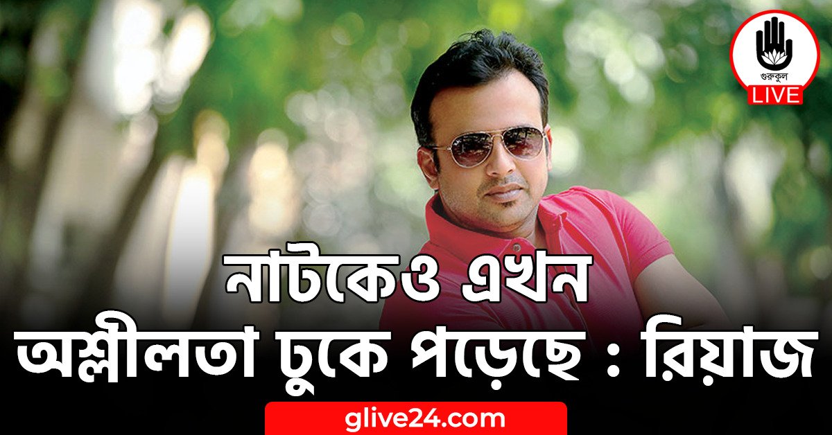 নাটকেও এখন অশ্লীলতা ঢুকে পড়েছে : রিয়াজ