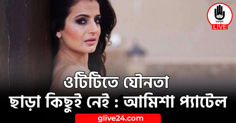 ওটিটিতে যৌনতা ছাড়া কিছুই নেই : আমিশা প্যাটেল