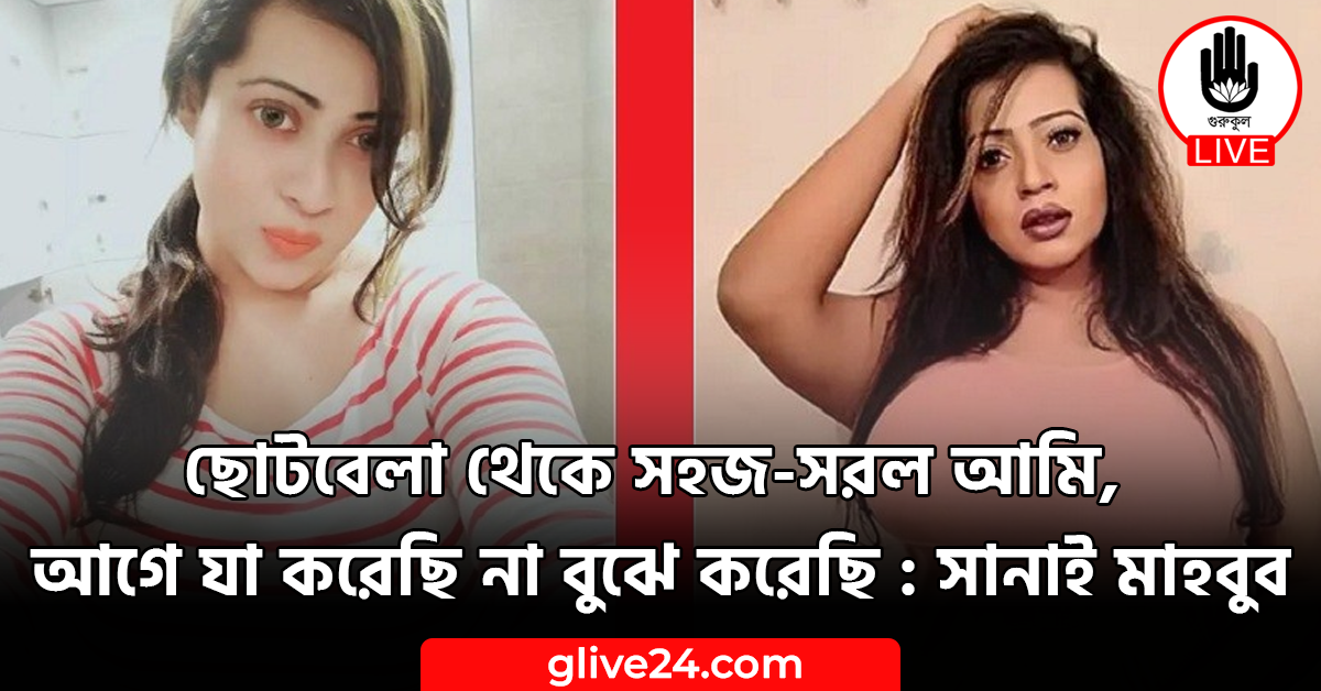 ছোটবেলা থেকে সহজ-সরল আমি, আগে যা করেছি না বুঝে করেছি : সানাই মাহবুব