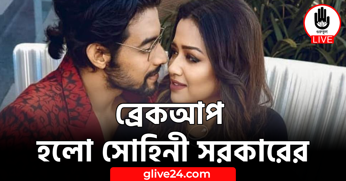 ব্রেকআপ হলো সোহিনী সরকারের