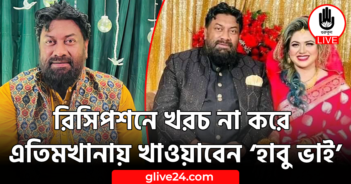 রিসিপশনে খরচ না করে এতিমখানায় খাওয়াবেন ‘হাবু ভাই’