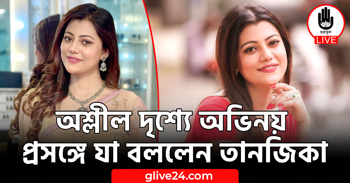 অশ্লীল দৃশ্যে অভিনয় প্রসঙ্গে যা বললেন তানজিকা