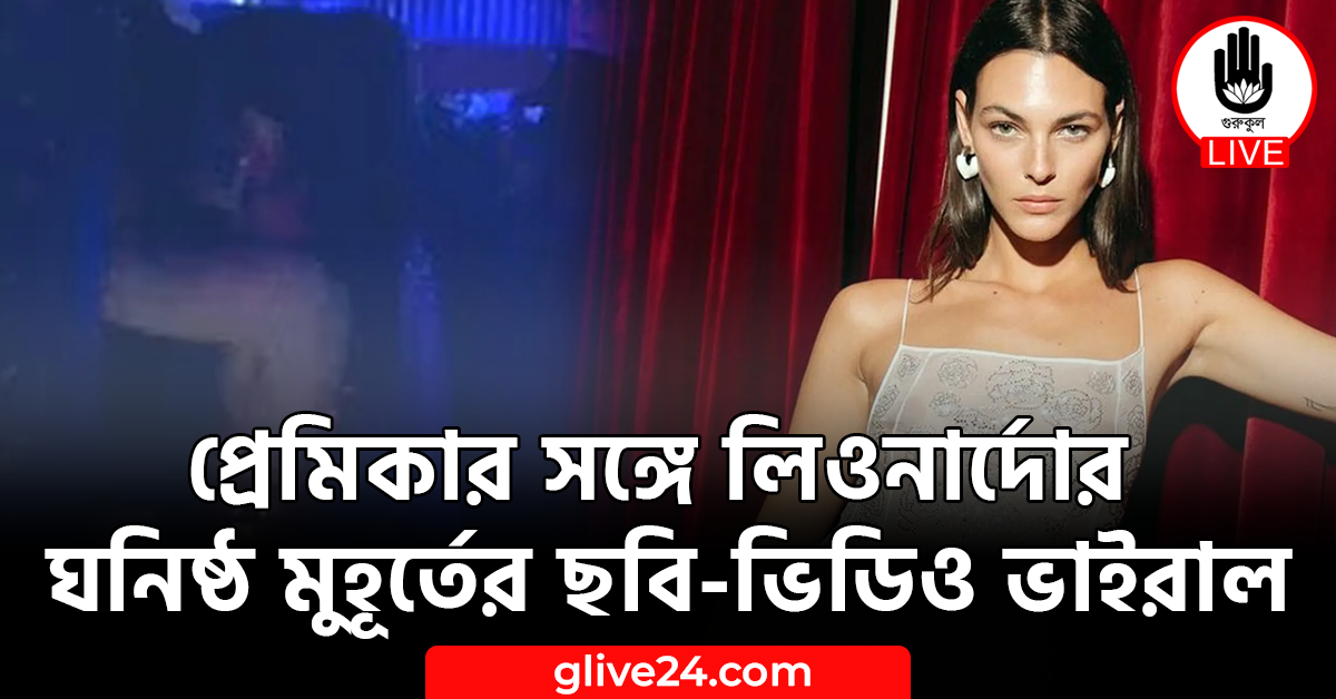 প্রেমিকার সঙ্গে লিওনার্দোর ঘনিষ্ঠ মুহূর্তের ছবি-ভিডিও ভাইরাল