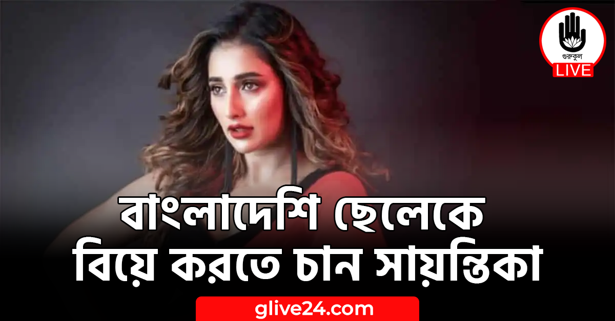 বাংলাদেশি ছেলেকে বিয়ে করতে চান সায়ন্তিকা